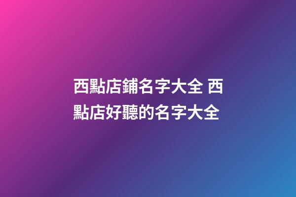 西點店鋪名字大全 西點店好聽的名字大全-第1張-店鋪起名-玄機派